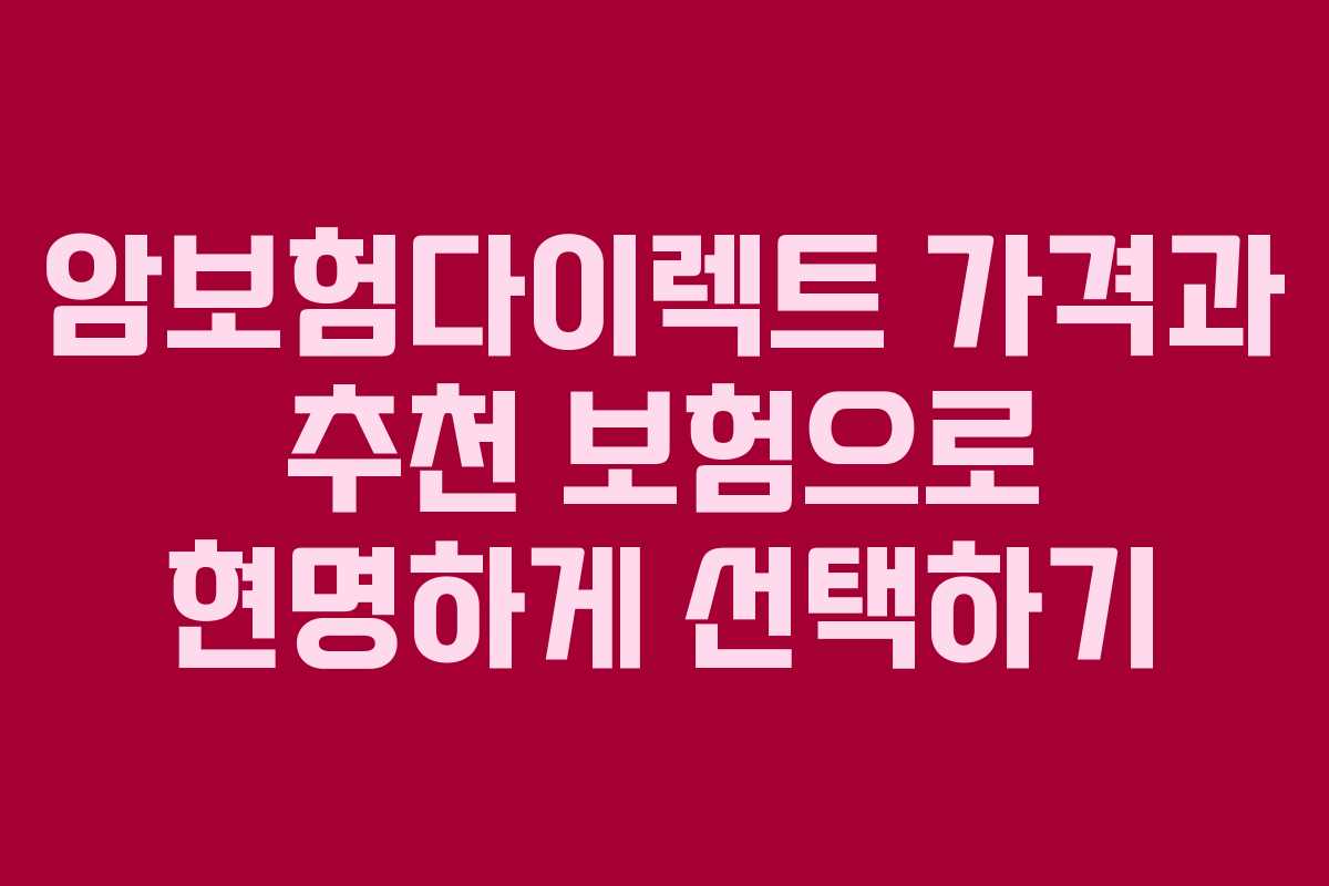 암보험다이렉트 가격과 추천 보험으로 현명하게 선택하기