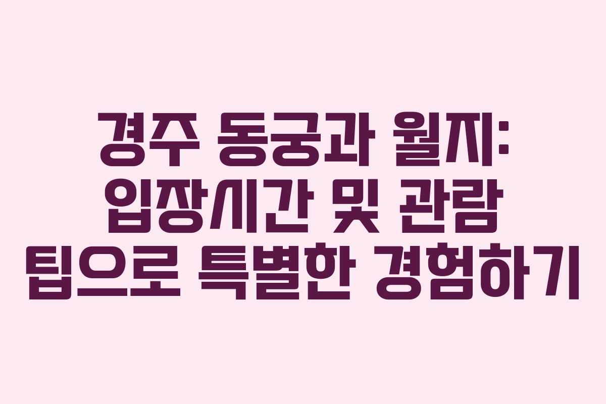 경주 동궁과 월지: 입장시간 및 관람 팁으로 특별한 경험하기