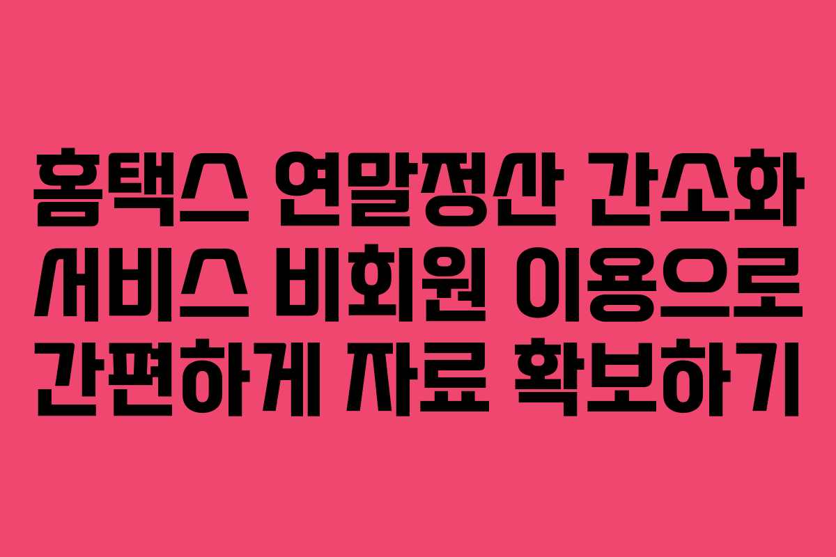 홈택스 연말정산 간소화 서비스 비회원 이용으로 간편하게 자료 확보하기