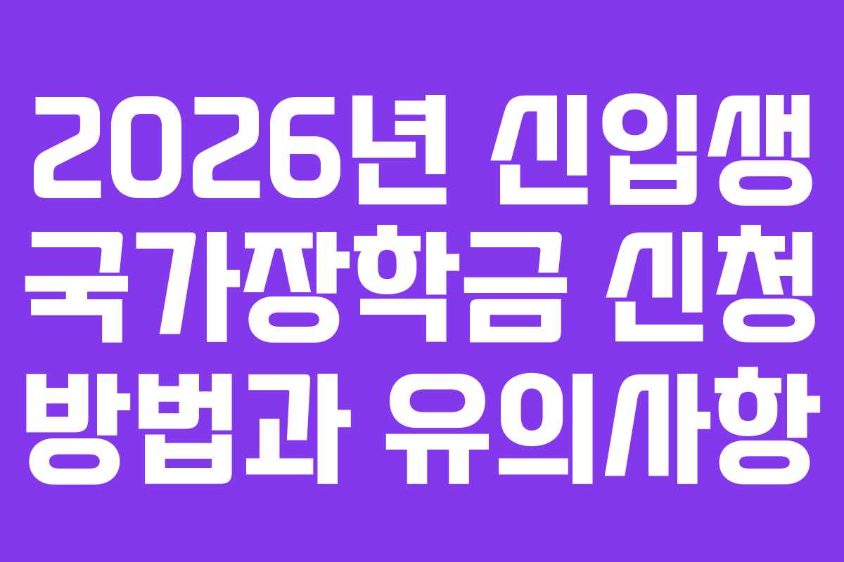 2026년 신입생 국가장학금 신청 방법과 유의사항