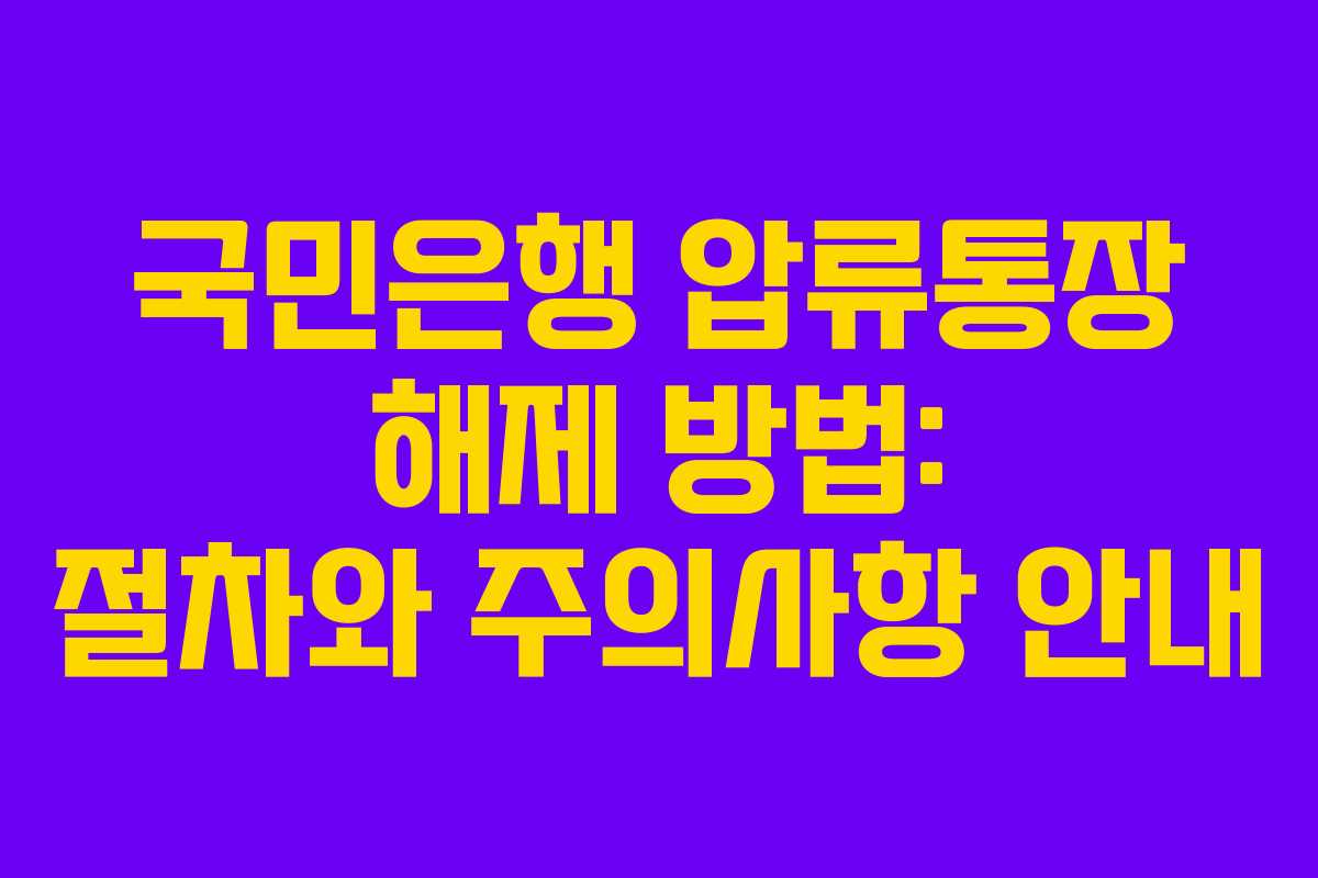 국민은행 압류통장 해제 방법: 절차와 주의사항 안내