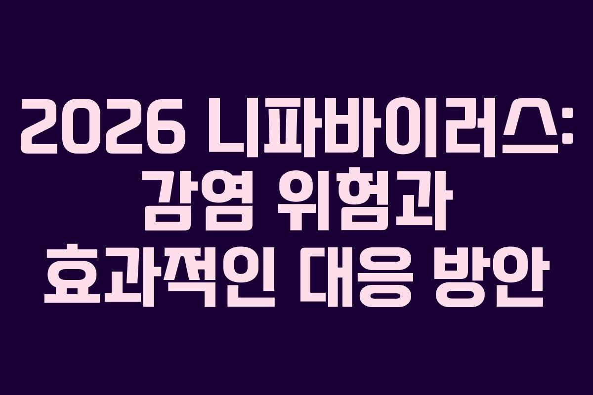 2026 니파바이러스: 감염 위험과 효과적인 대응 방안