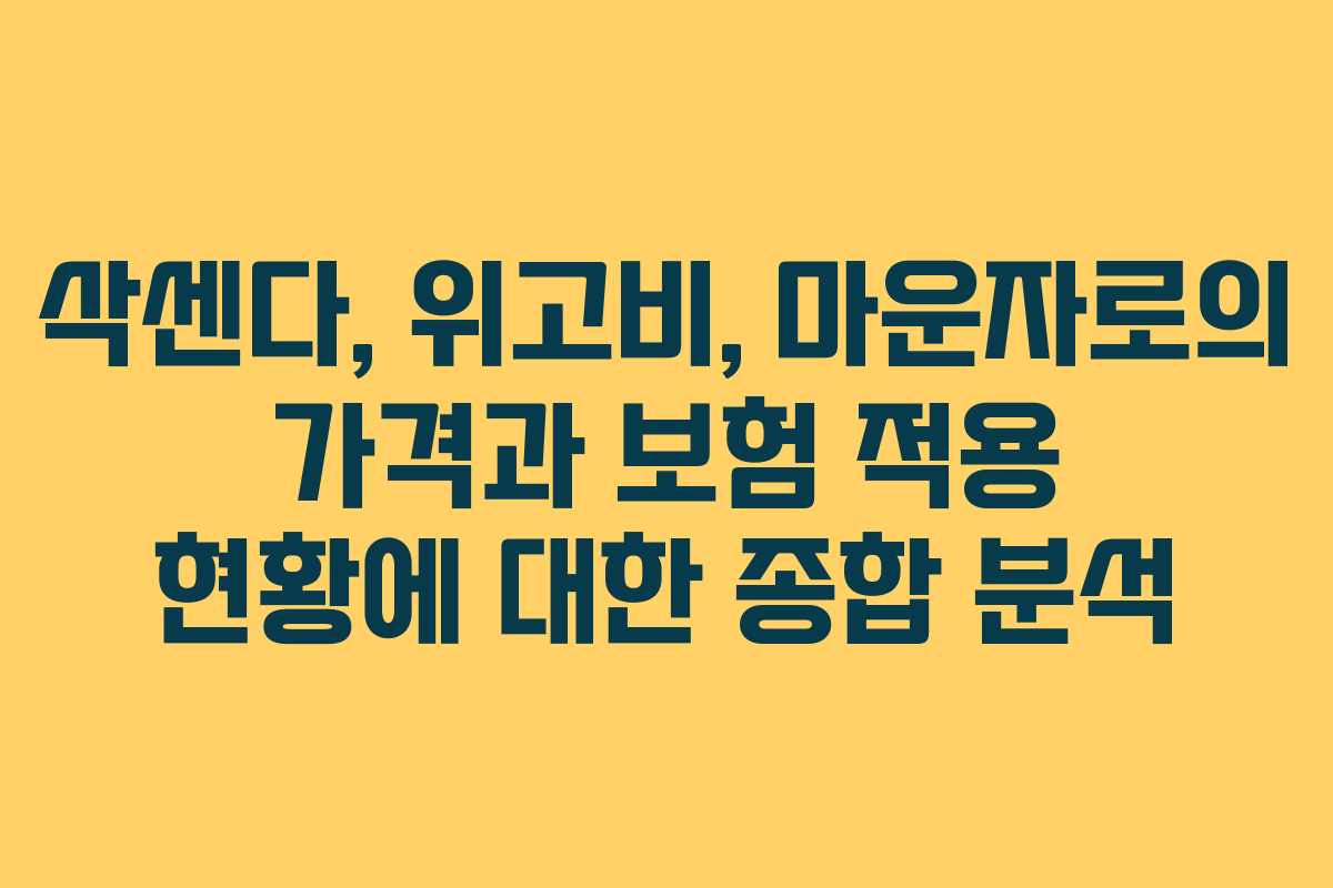 삭센다, 위고비, 마운자로의 가격과 보험 적용 현황에 대한 종합 분석