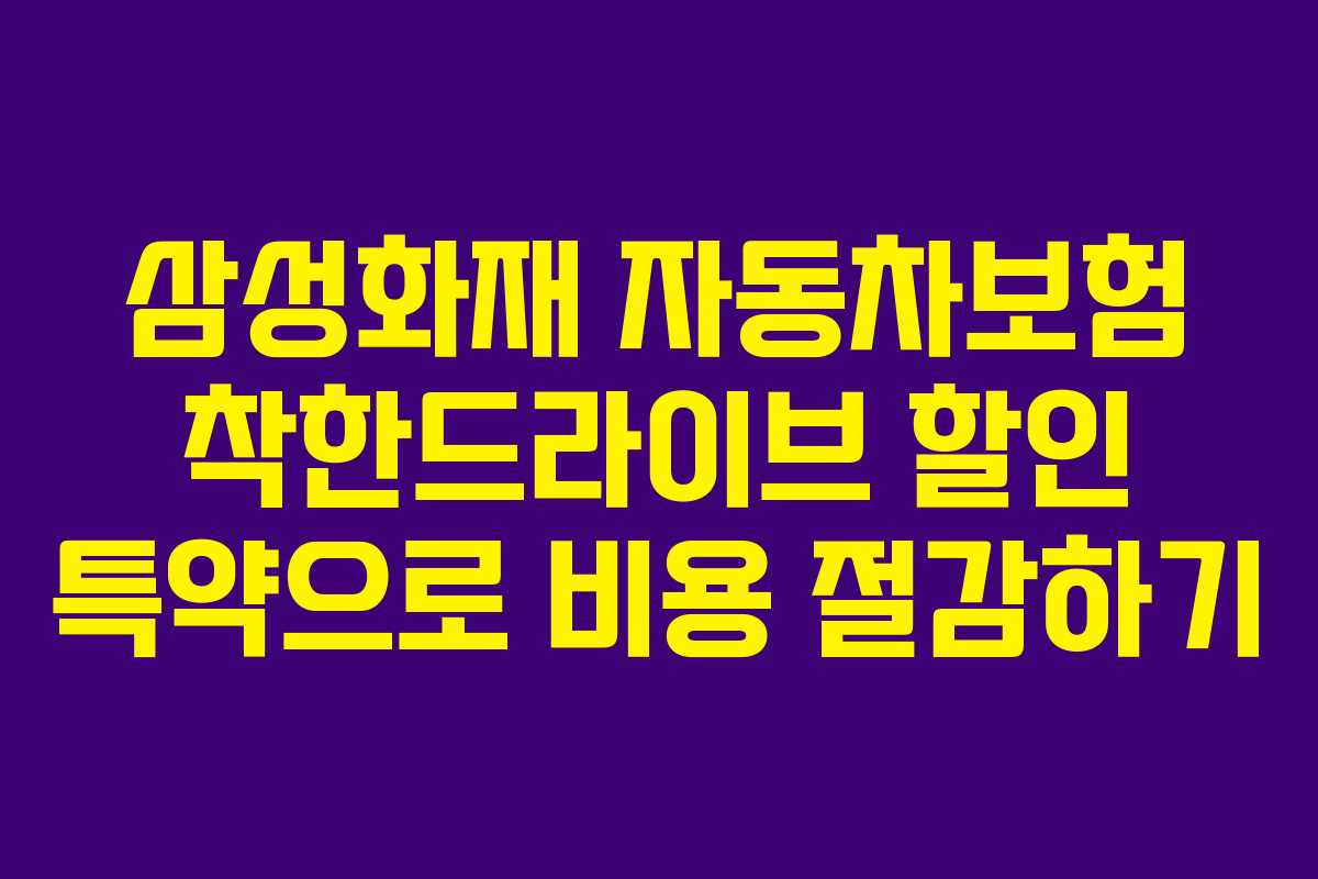 삼성화재 자동차보험 착한드라이브 할인 특약으로 비용 절감하기