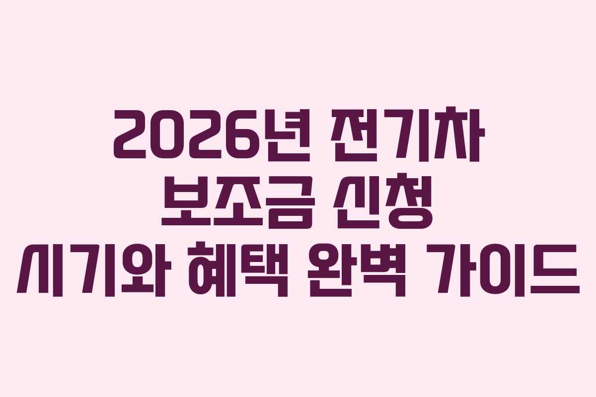2026년 전기차 보조금 신청 시기와 혜택 완벽 가이드