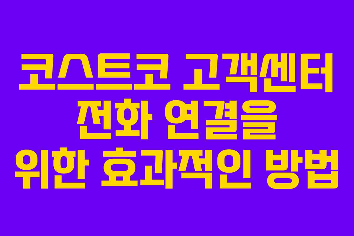 코스트코 고객센터 전화 연결을 위한 효과적인 방법