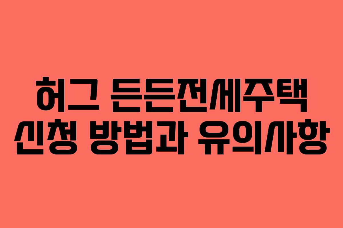 허그 든든전세주택 신청 방법과 유의사항