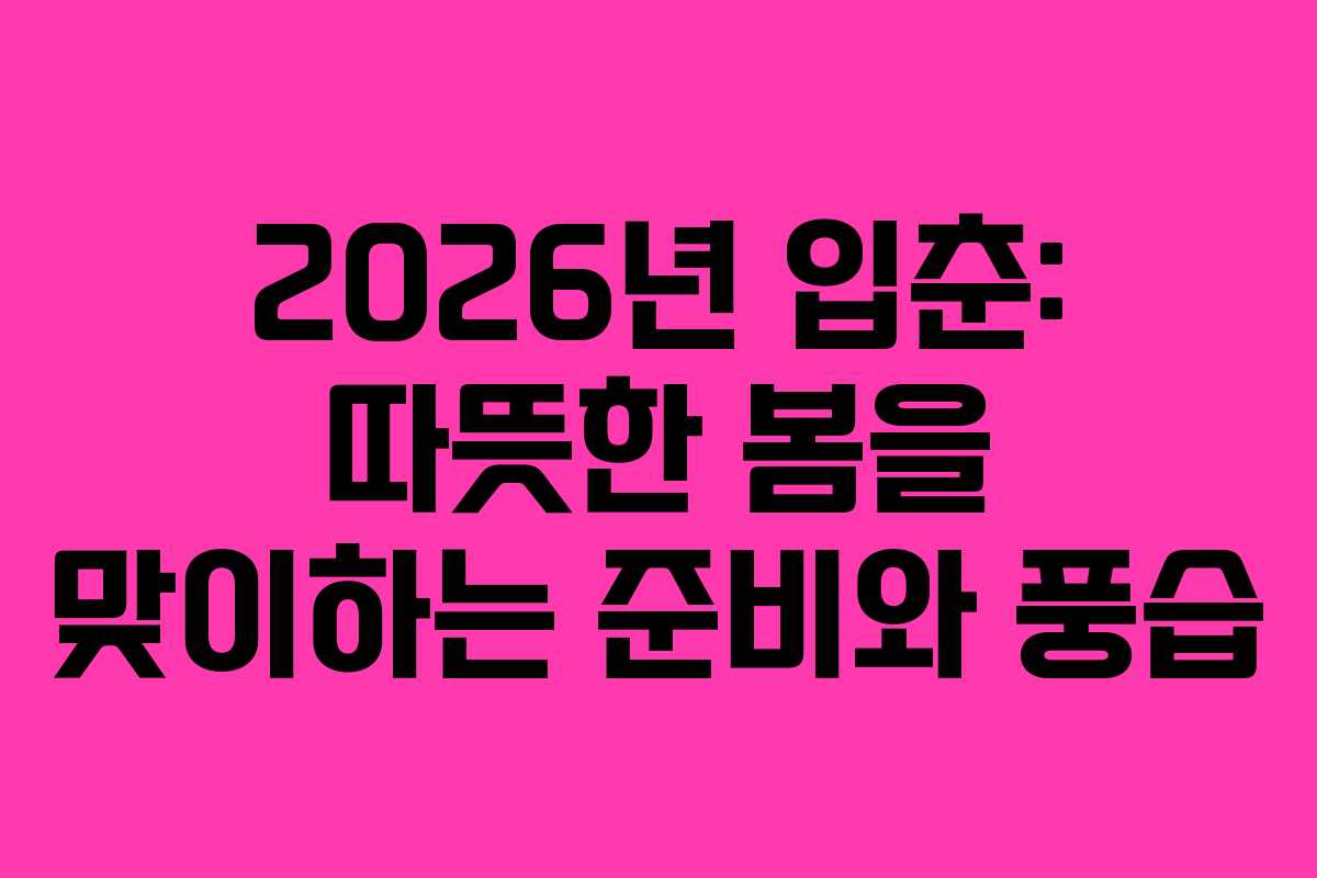 2026년 입춘: 따뜻한 봄을 맞이하는 준비와 풍습
