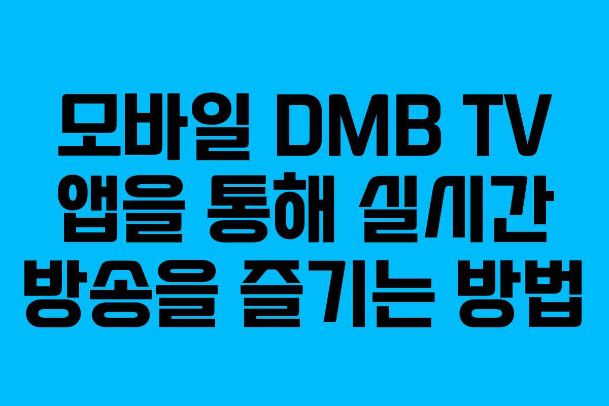 모바일 DMB TV 앱을 통해 실시간 방송을 즐기는 방법