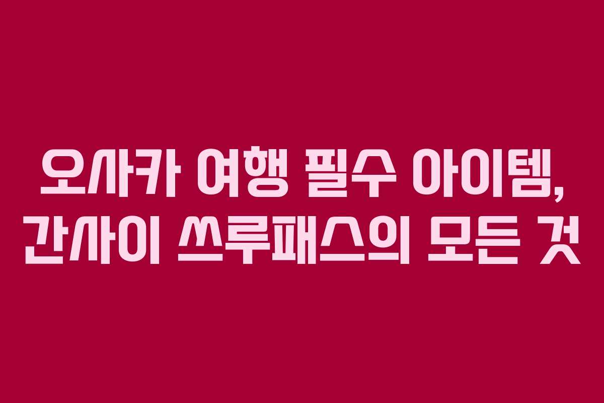오사카 여행 필수 아이템, 간사이 쓰루패스의 모든 것