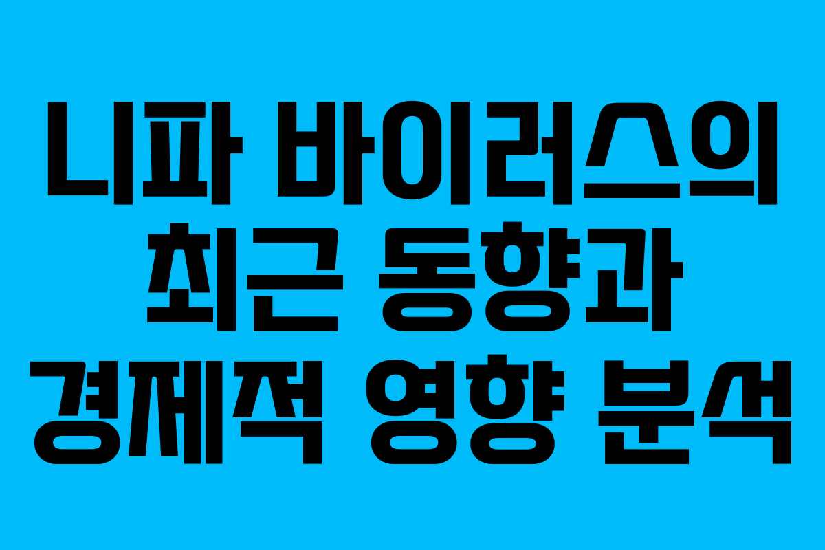 니파 바이러스의 최근 동향과 경제적 영향 분석