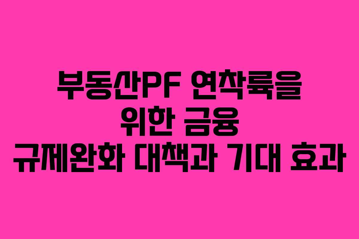 부동산PF 연착륙을 위한 금융 규제완화 대책과 기대 효과