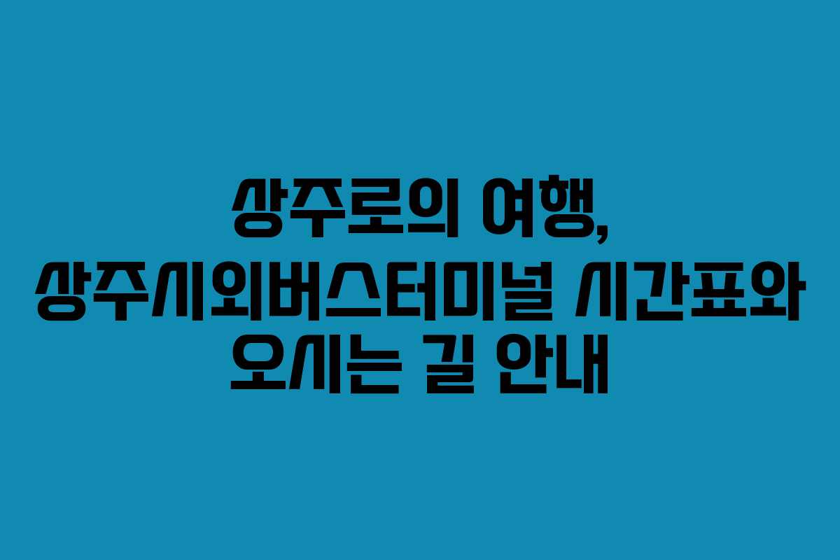 상주로의 여행, 상주시외버스터미널 시간표와 오시는 길 안내