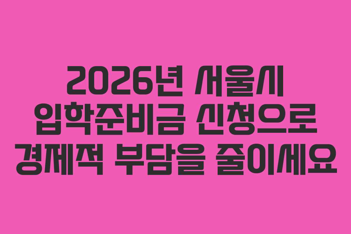 2026년 서울시 입학준비금 신청으로 경제적 부담을 줄이세요