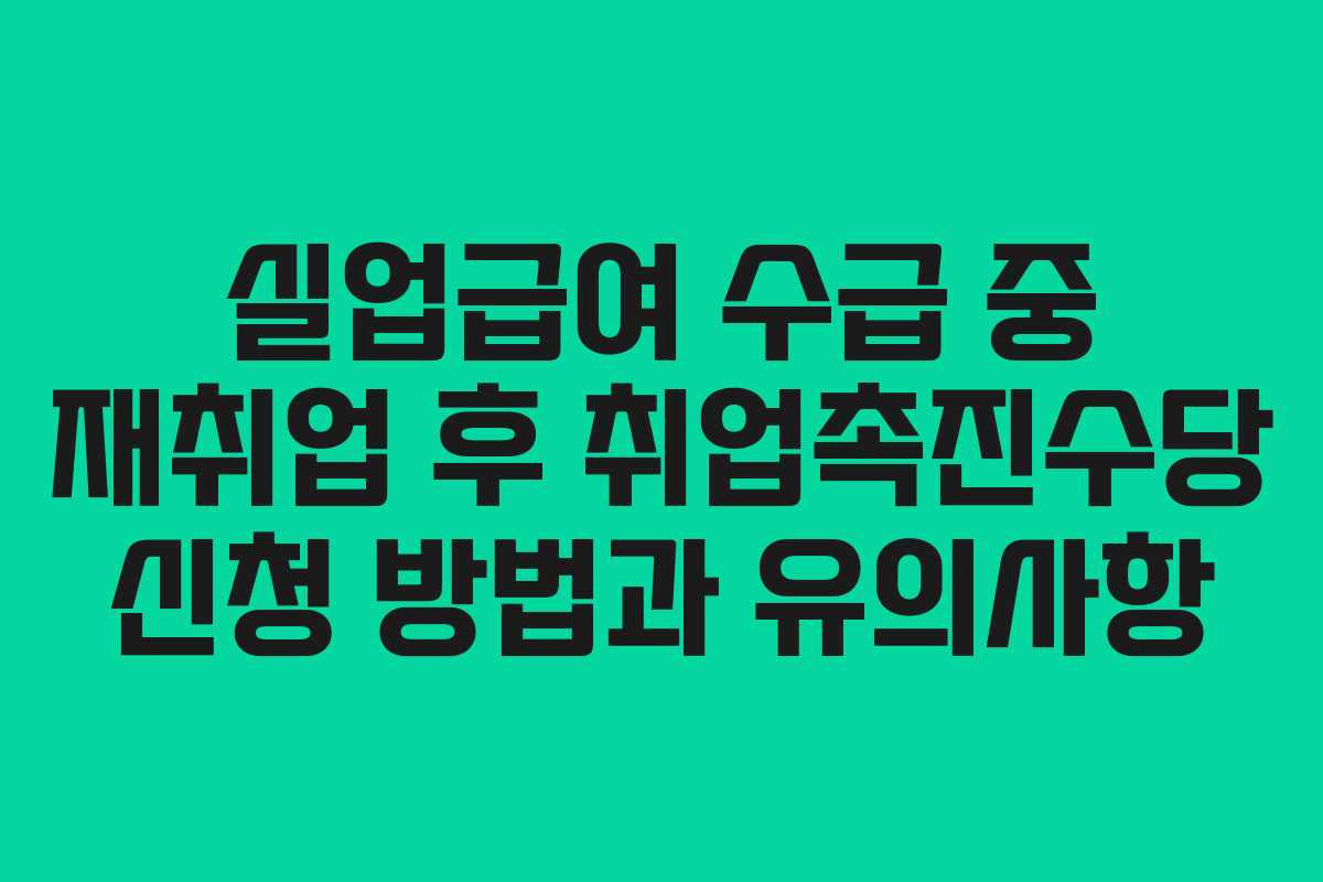 실업급여 수급 중 재취업 후 취업촉진수당 신청 방법과 유의사항