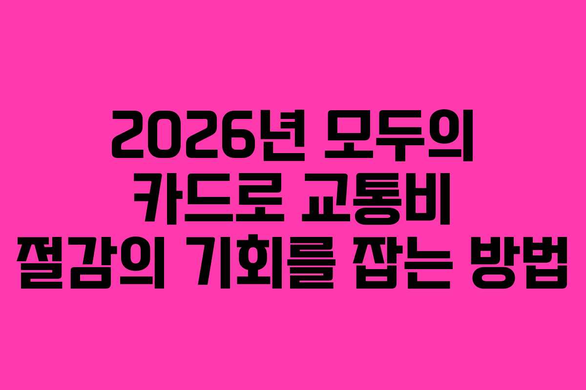 2026년 모두의 카드로 교통비 절감의 기회를 잡는 방법