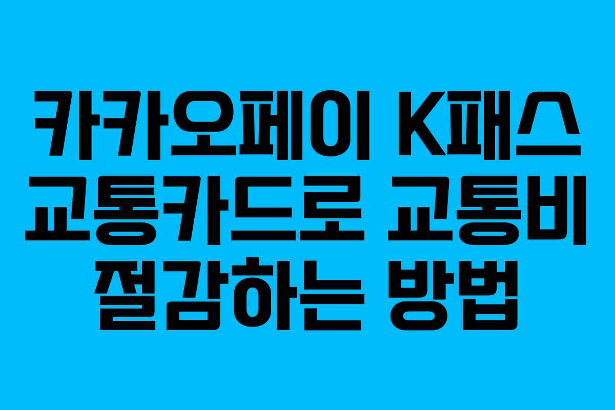 카카오페이 K패스 교통카드로 교통비 절감하는 방법