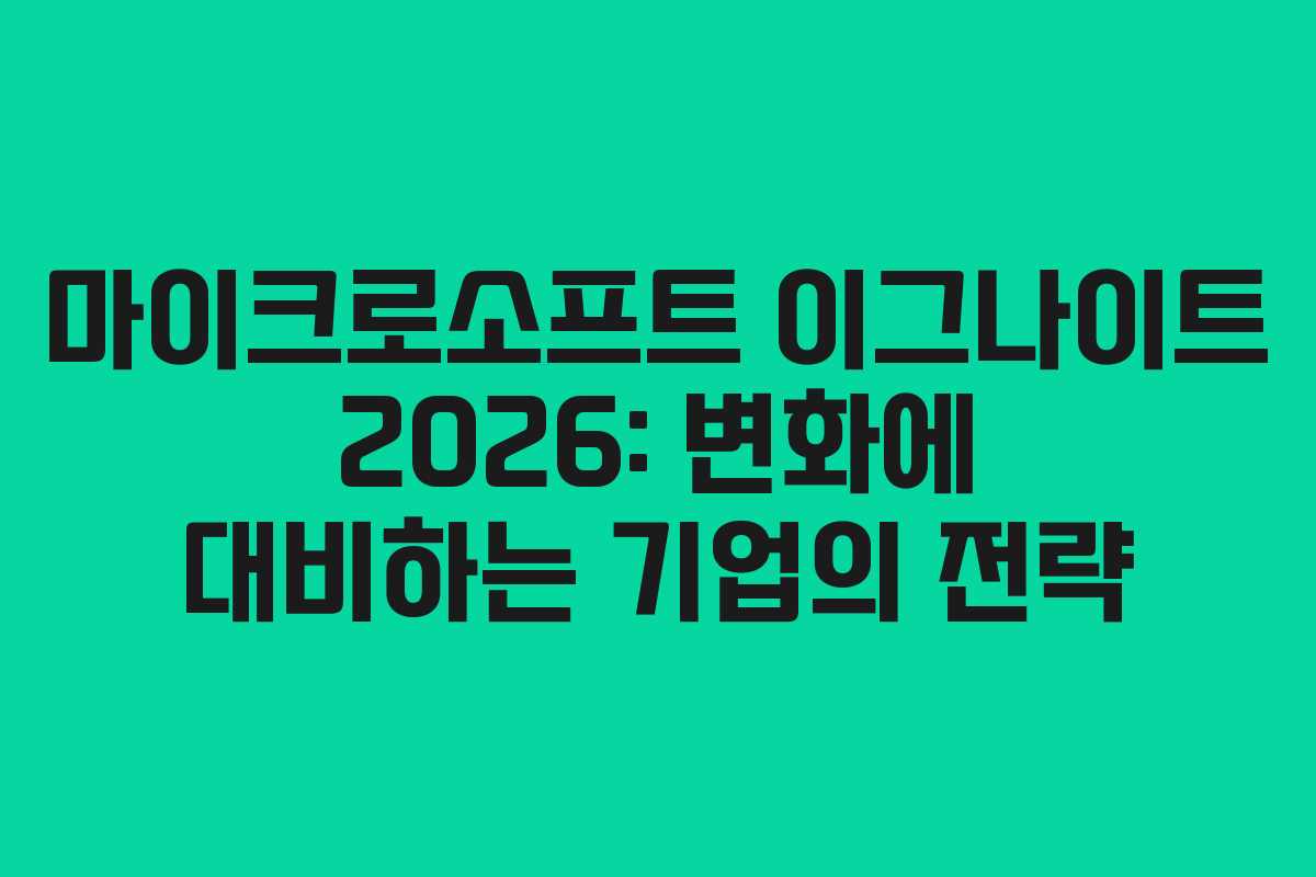 마이크로소프트 이그나이트 2026: 변화에 대비하는 기업의 전략