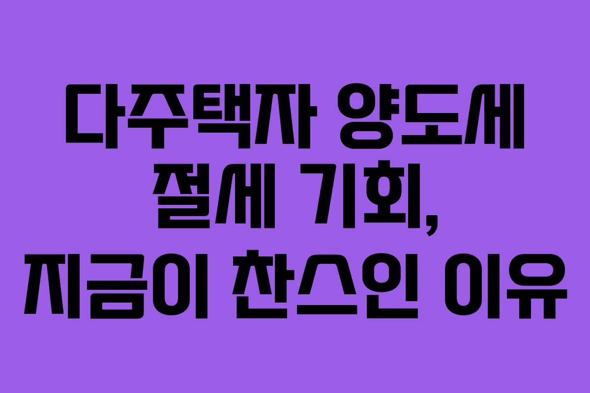 다주택자 양도세 절세 기회, 지금이 찬스인 이유