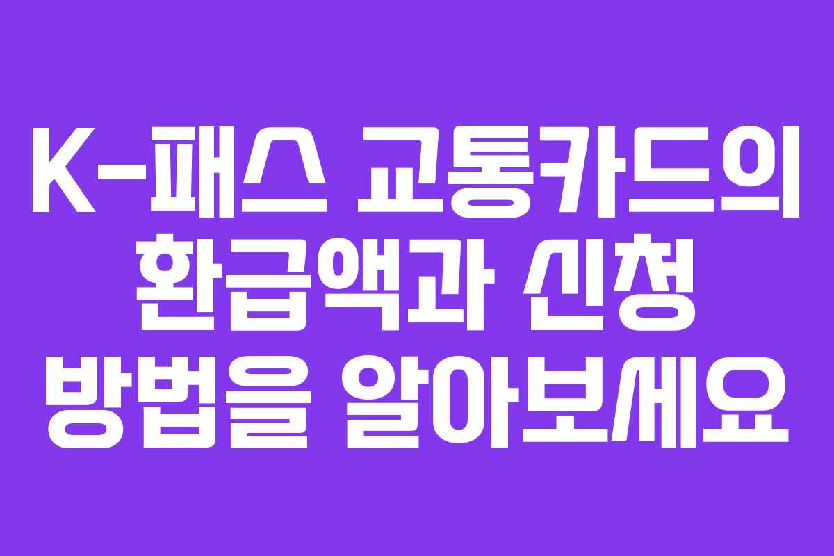K-패스 교통카드의 환급액과 신청 방법을 알아보세요