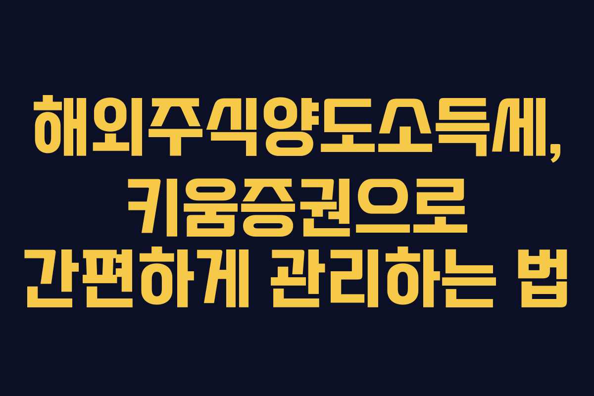 해외주식양도소득세, 키움증권으로 간편하게 관리하는 법