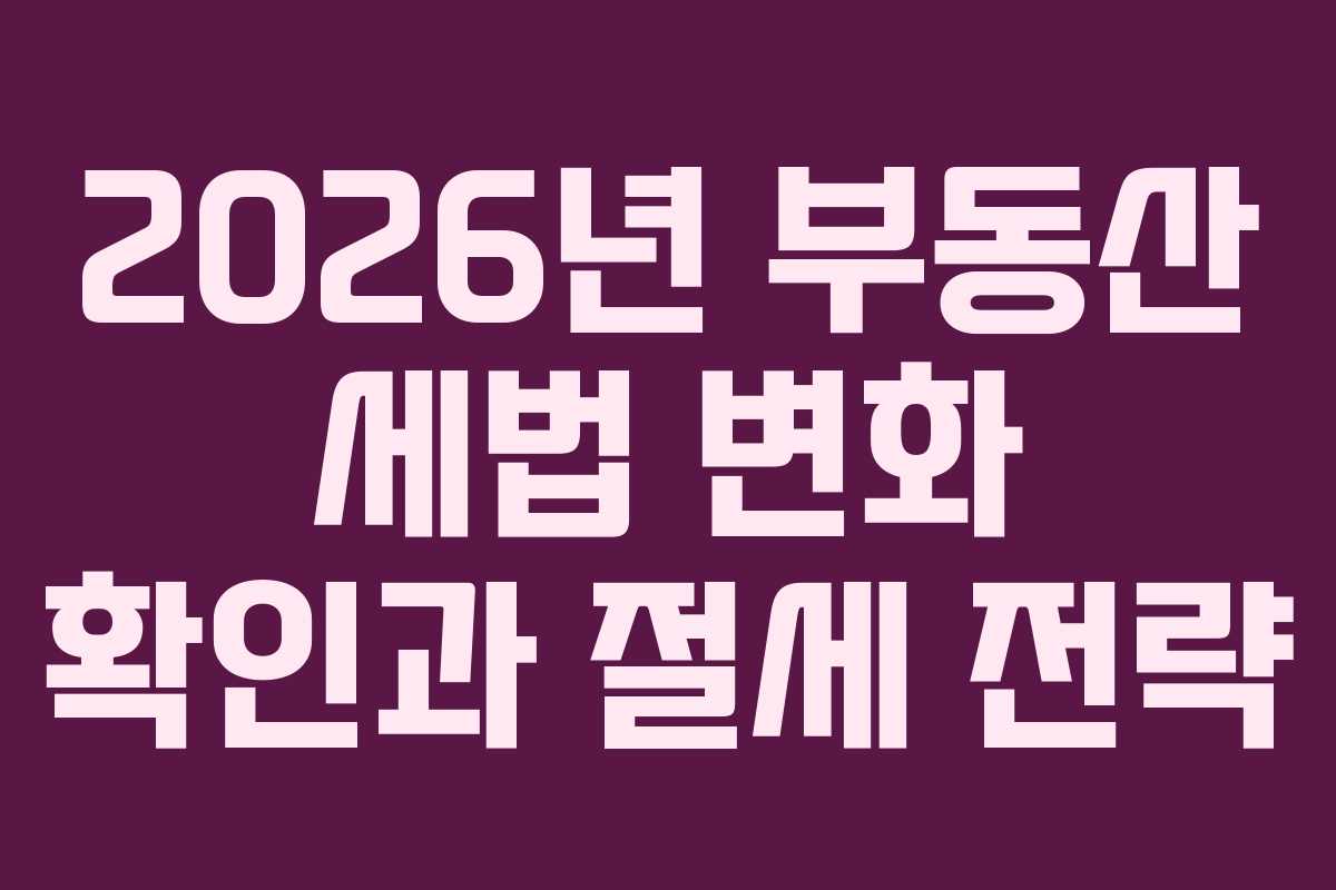 2026년 부동산 세법 변화 확인과 절세 전략