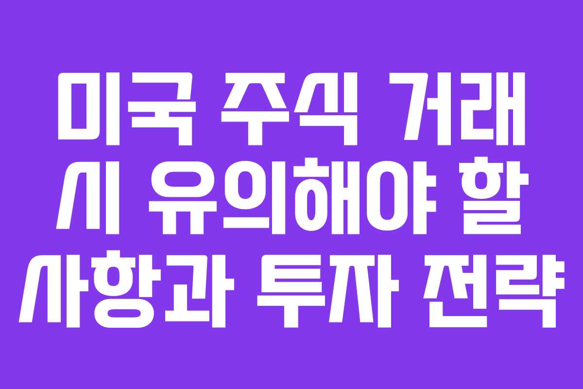 미국 주식 거래 시 유의해야 할 사항과 투자 전략