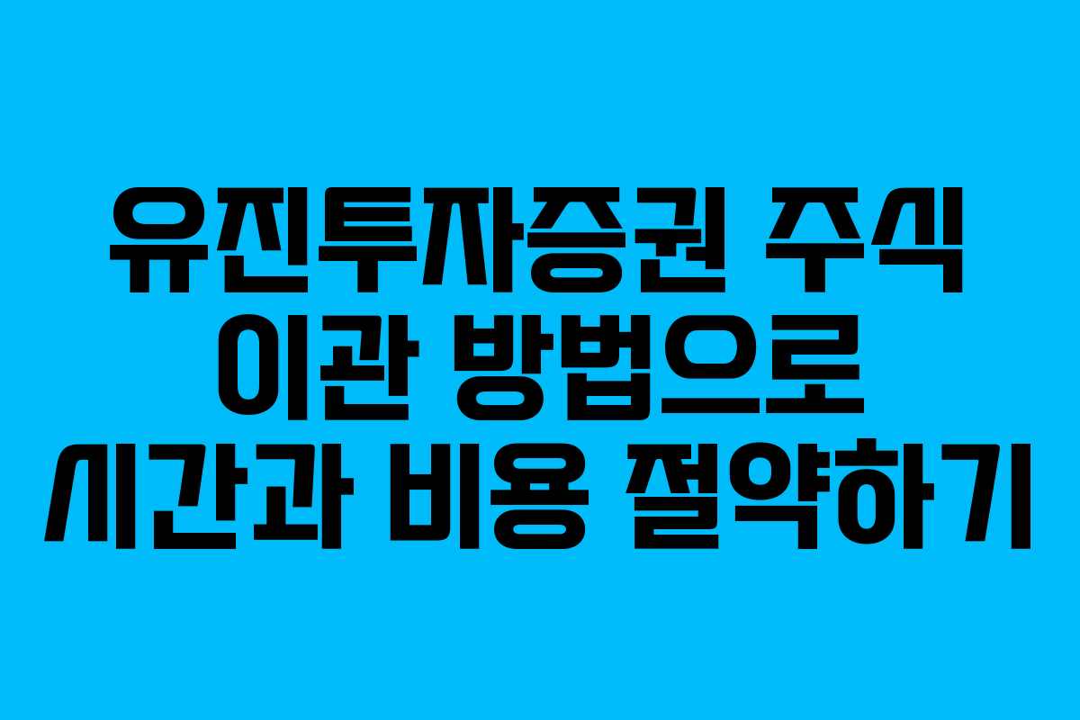 유진투자증권 주식 이관 방법으로 시간과 비용 절약하기