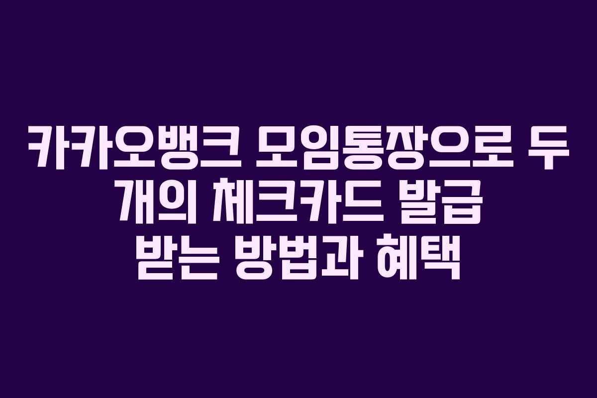 카카오뱅크 모임통장으로 두 개의 체크카드 발급 받는 방법과 혜택