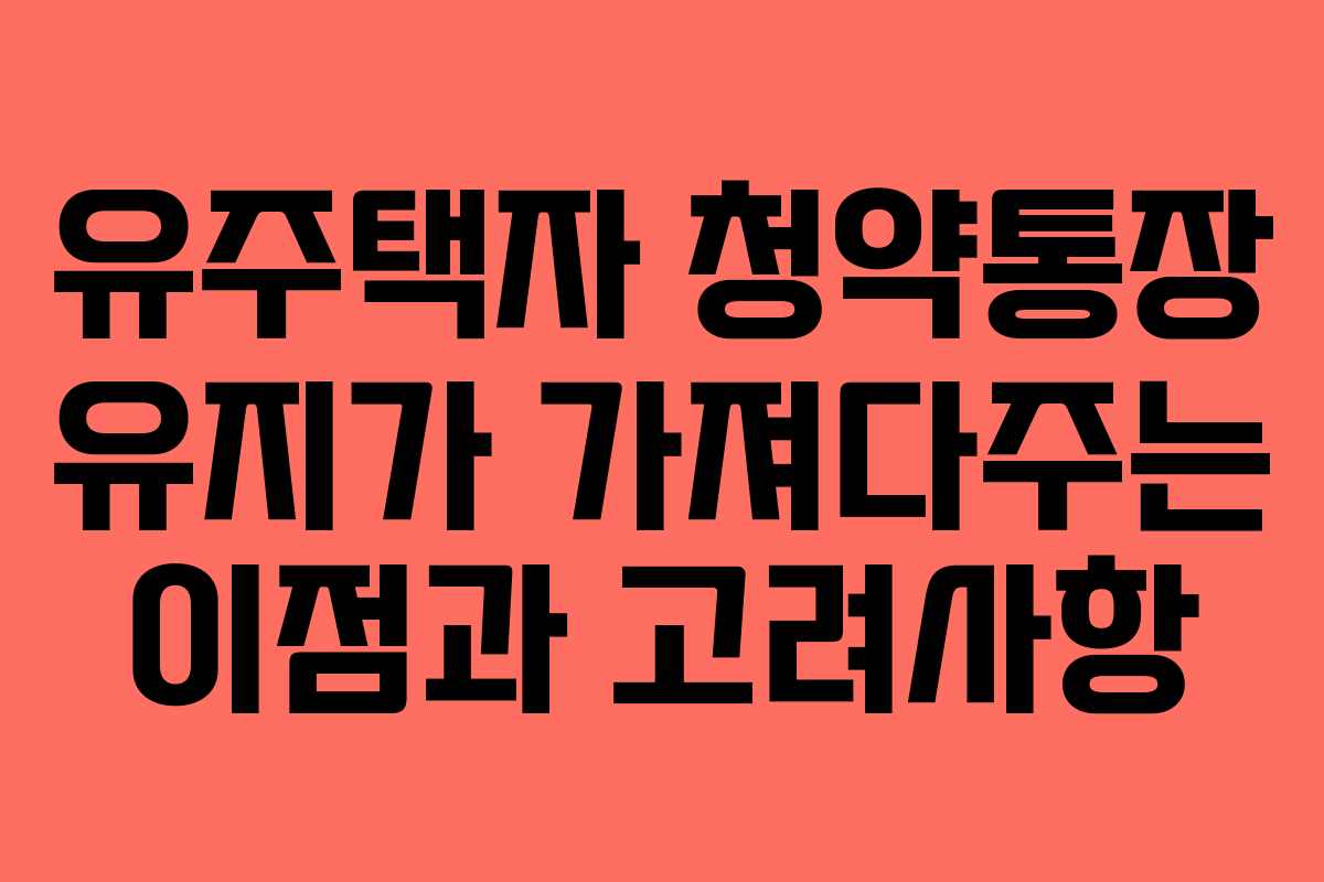 유주택자 청약통장 유지가 가져다주는 이점과 고려사항