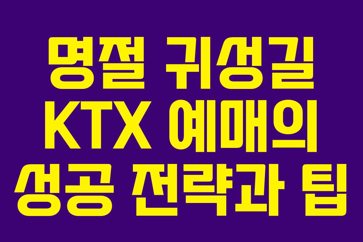 명절 귀성길 KTX 예매의 성공 전략과 팁