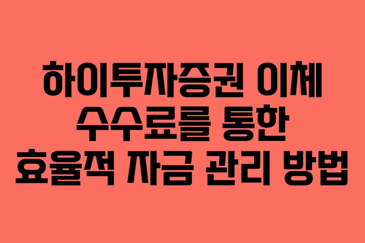 하이투자증권 이체 수수료를 통한 효율적 자금 관리 방법