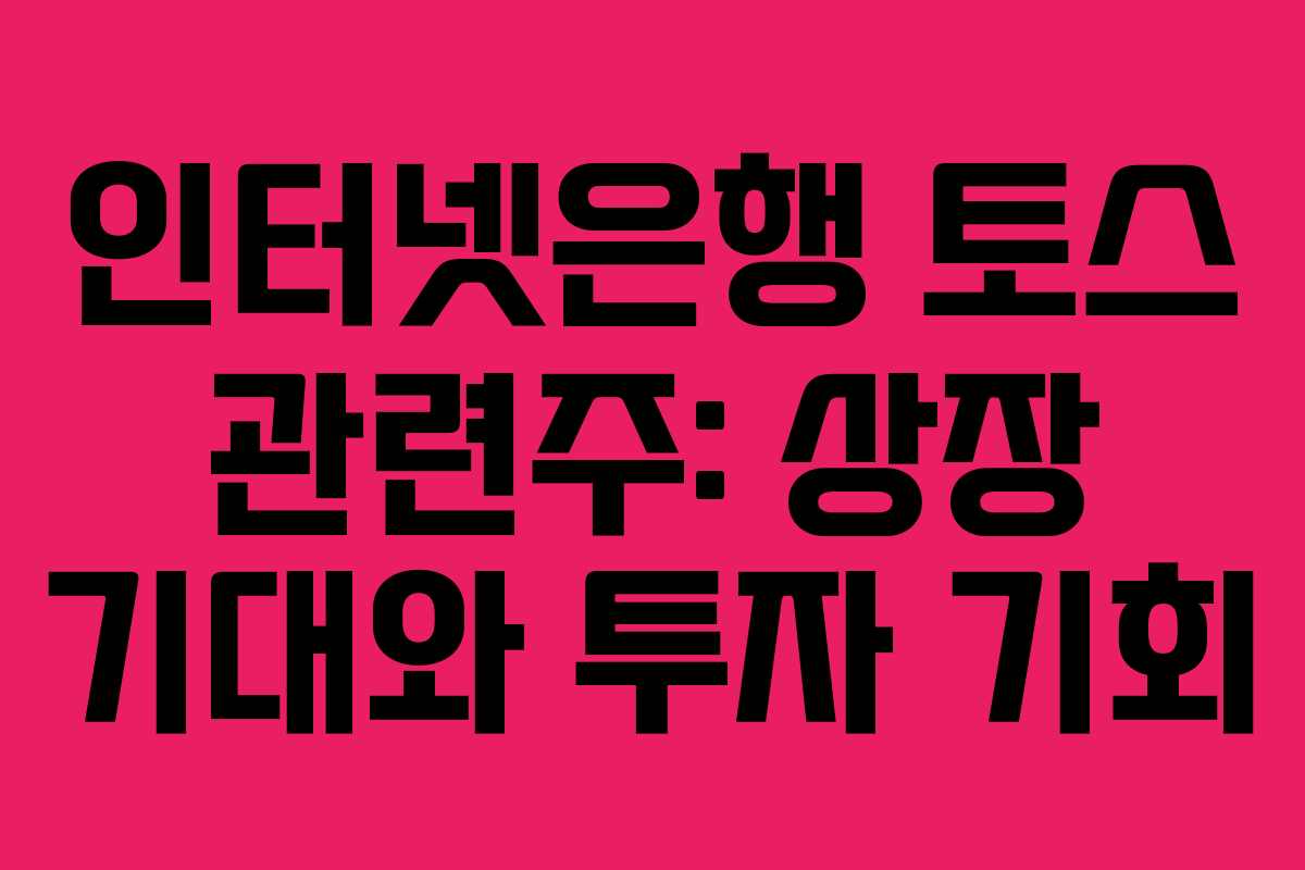 인터넷은행 토스 관련주: 상장 기대와 투자 기회