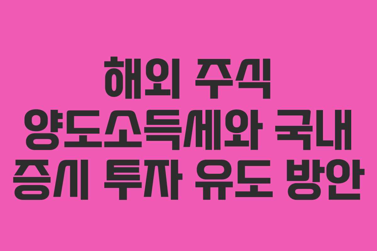 해외 주식 양도소득세와 국내 증시 투자 유도 방안