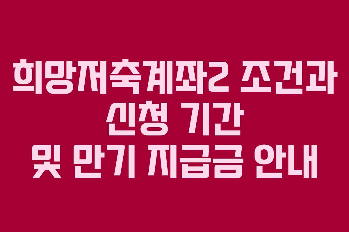 희망저축계좌2 조건과 신청 기간 및 만기 지급금 안내