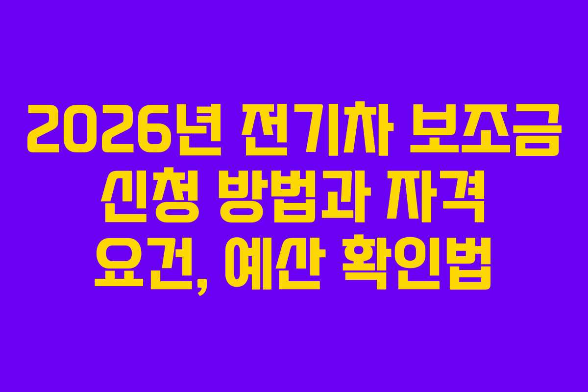 2026년 전기차 보조금 신청 방법과 자격 요건, 예산 확인법