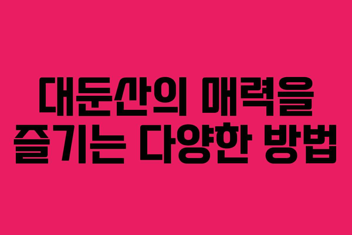 대둔산의 매력을 즐기는 다양한 방법