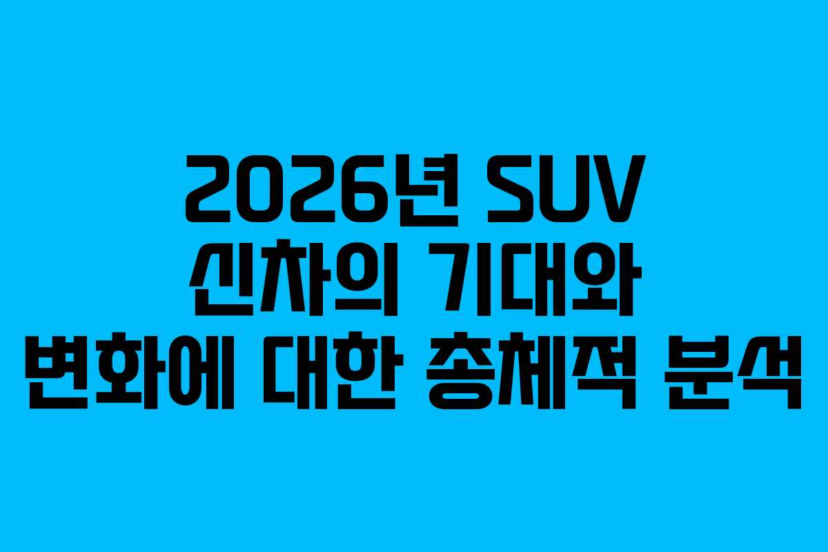 2026년 SUV 신차의 기대와 변화에 대한 총체적 분석