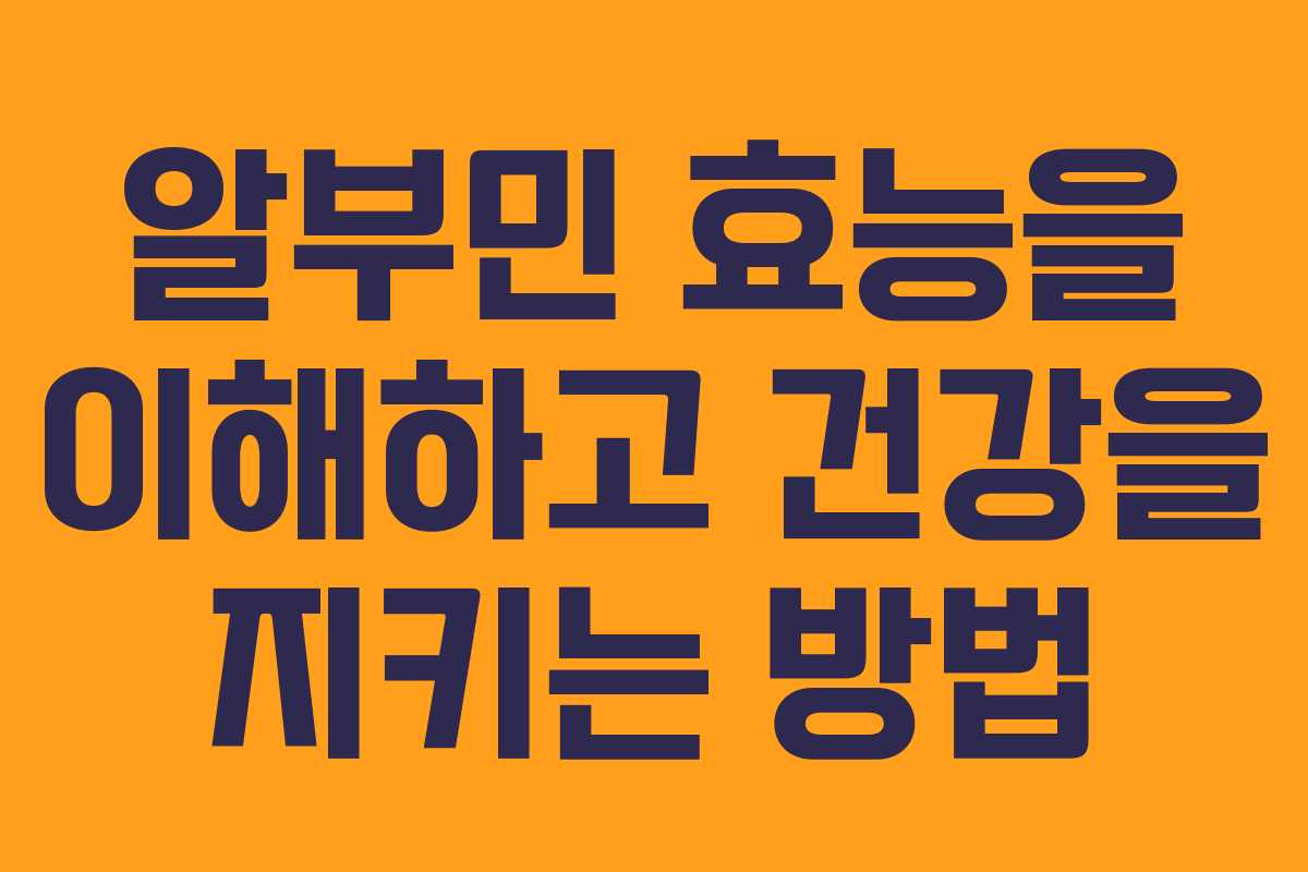 알부민 효능을 이해하고 건강을 지키는 방법