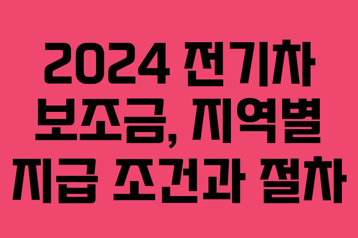 2024 전기차 보조금, 지역별 지급 조건과 절차