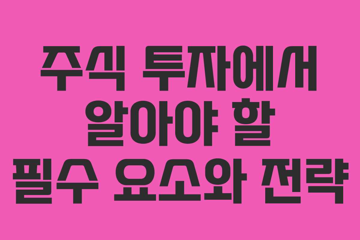 주식 투자에서 알아야 할 필수 요소와 전략