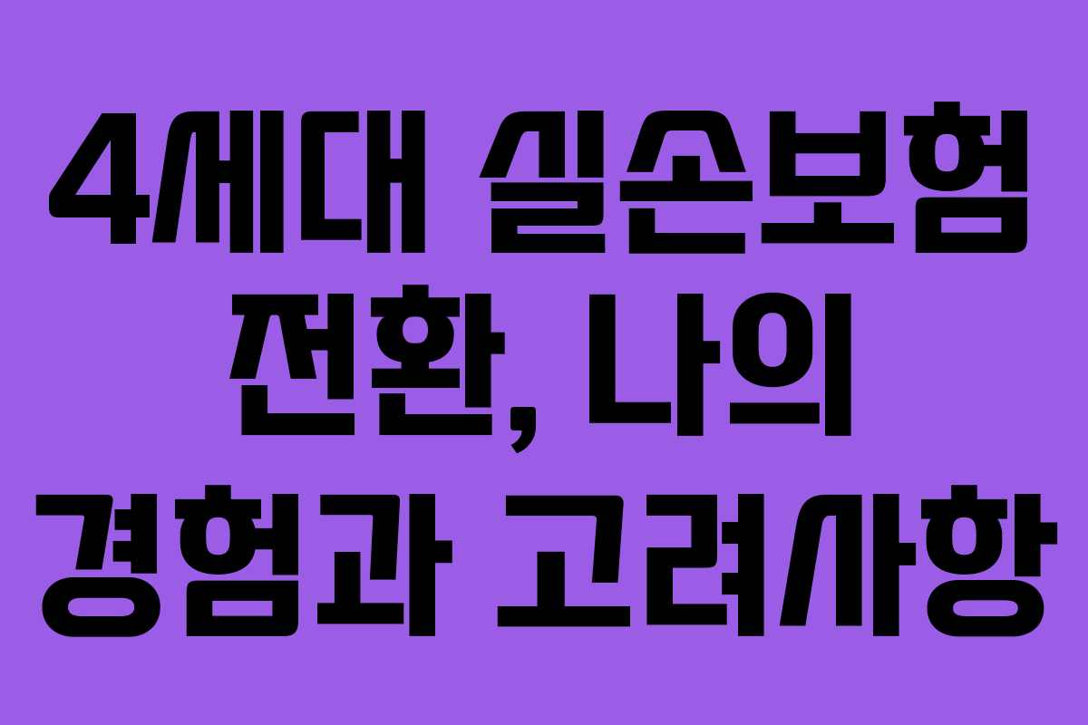 4세대 실손보험 전환, 나의 경험과 고려사항