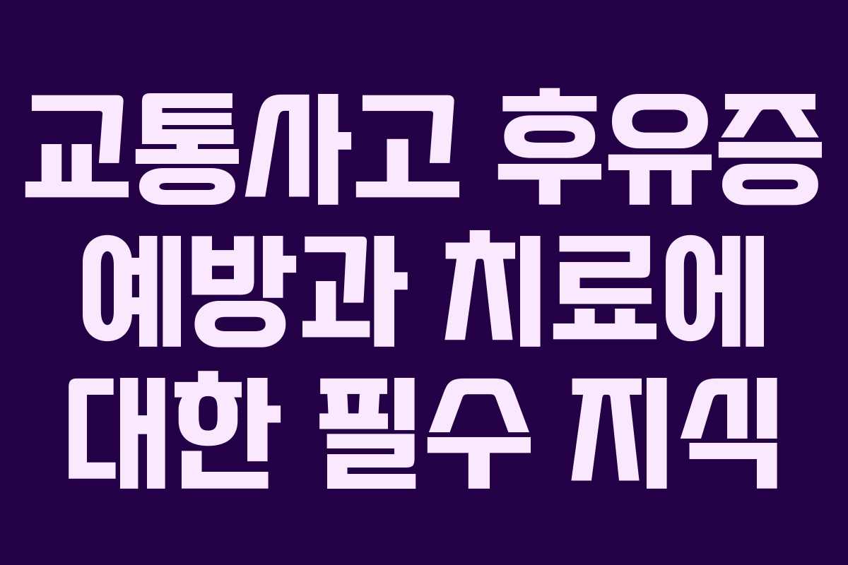 교통사고 후유증 예방과 치료에 대한 필수 지식