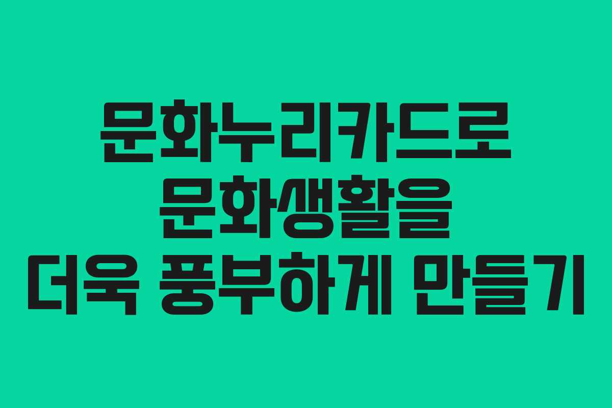 문화누리카드로 문화생활을 더욱 풍부하게 만들기