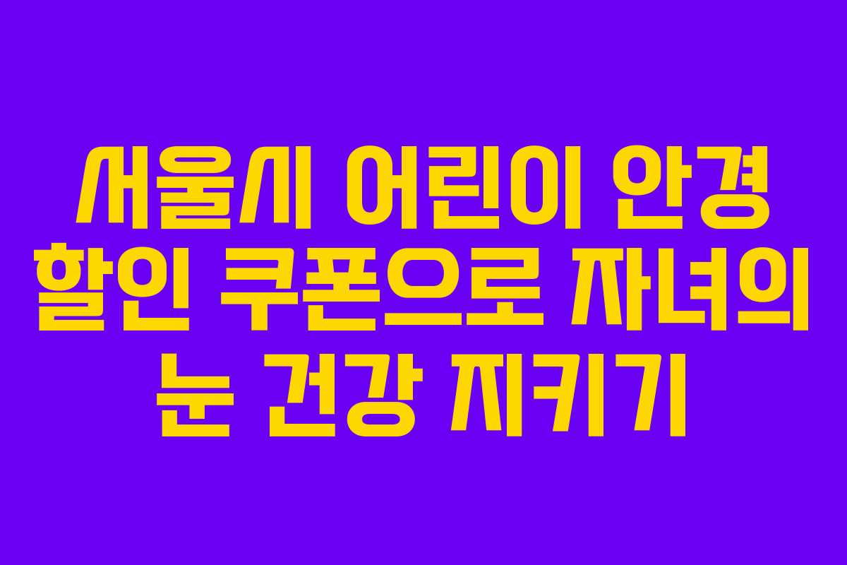 서울시 어린이 안경 할인 쿠폰으로 자녀의 눈 건강 지키기