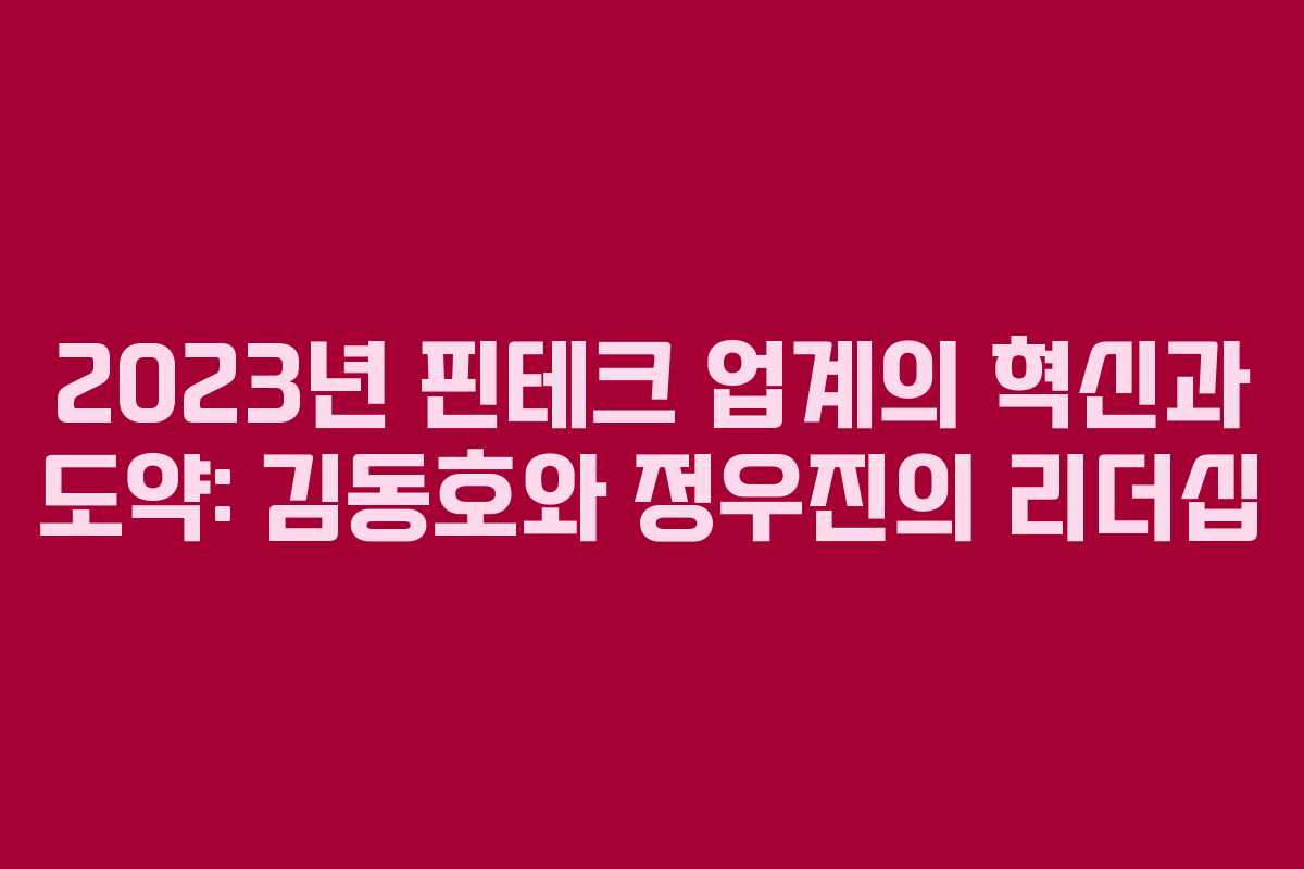 2023년 핀테크 업계의 혁신과 도약: 김동호와 정우진의 리더십