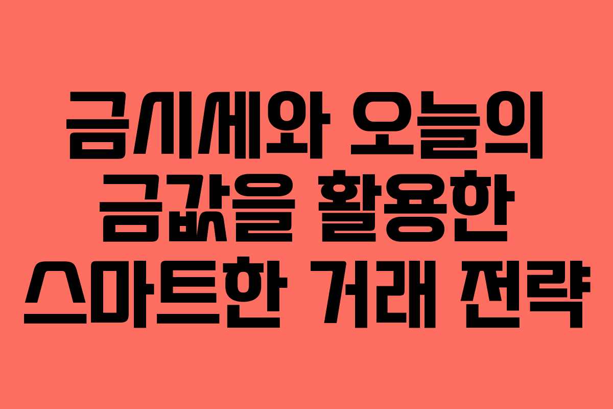 금시세와 오늘의 금값을 활용한 스마트한 거래 전략