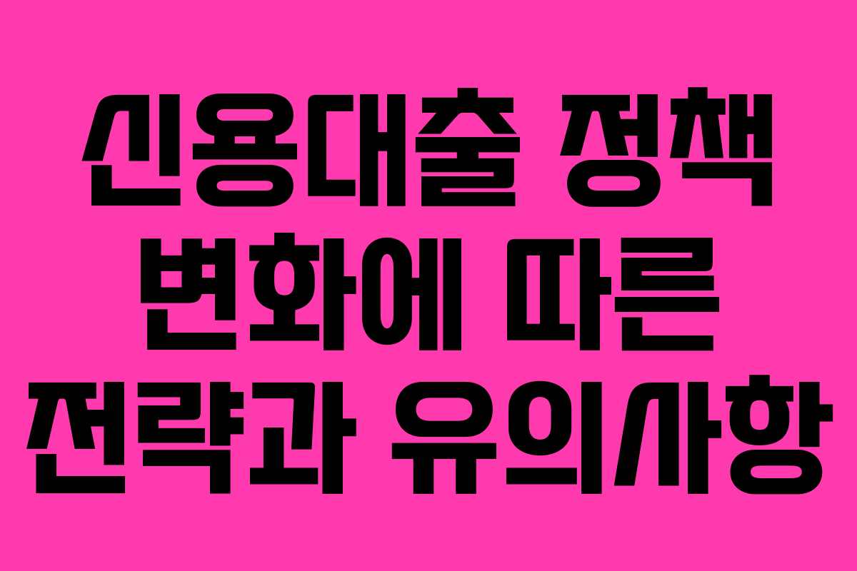 신용대출 정책 변화에 따른 전략과 유의사항