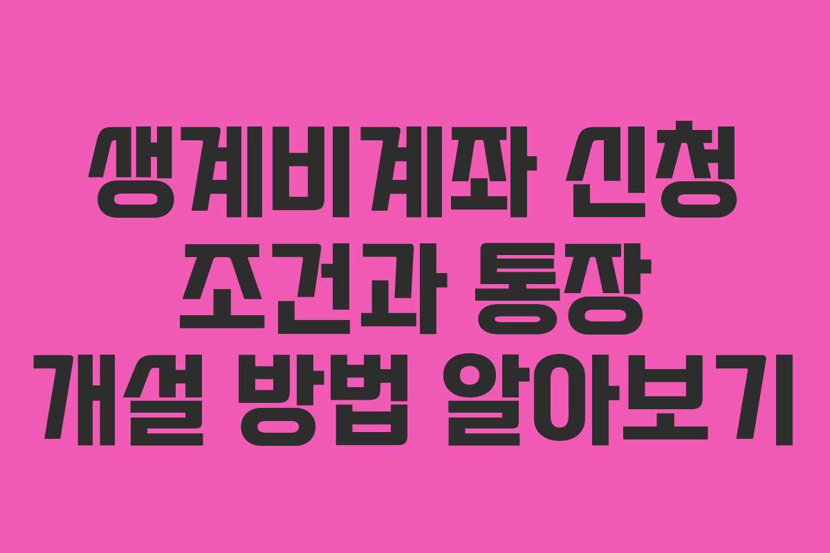생계비계좌 신청 조건과 통장 개설 방법 알아보기