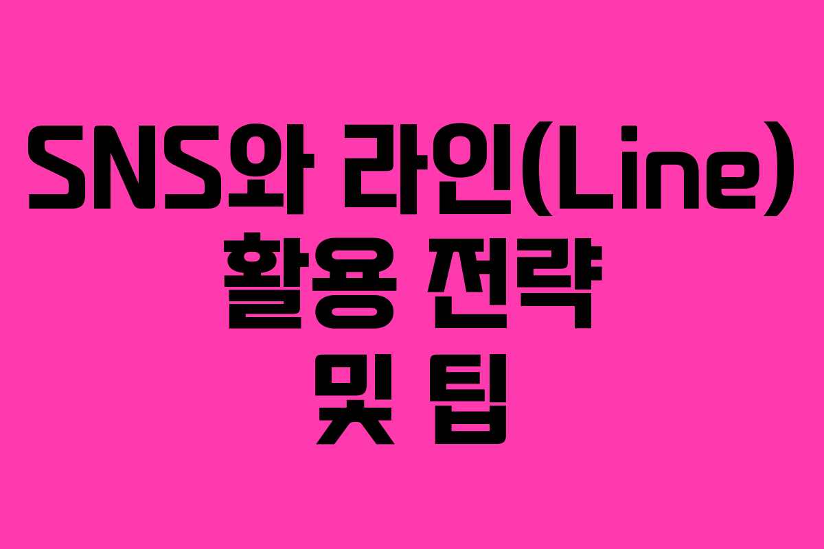 SNS와 라인(Line) 활용 전략 및 팁
